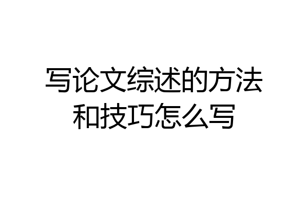 写论文综述的方法和技巧怎么写