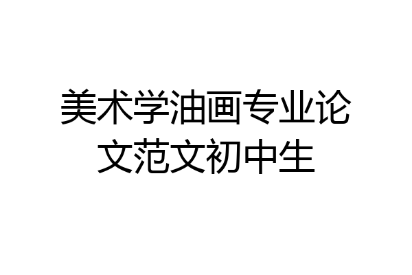 美术学油画专业论文范文初中生