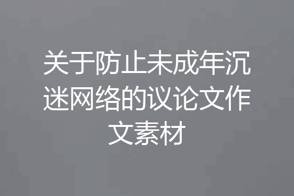 关于防止未成年沉迷网络的议论文作文素材
