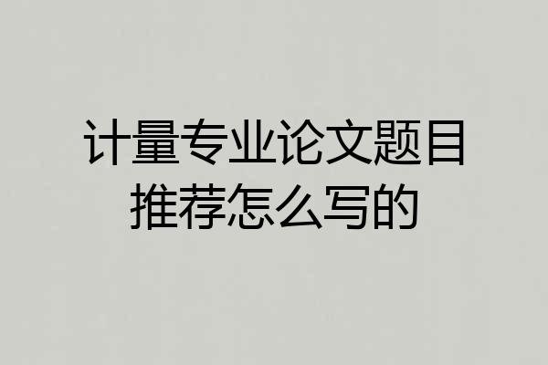计量专业论文题目推荐怎么写的