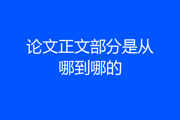 论文正文部分是从哪到哪的