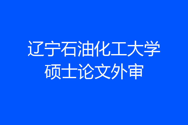 辽宁石油化工大学硕士论文外审
