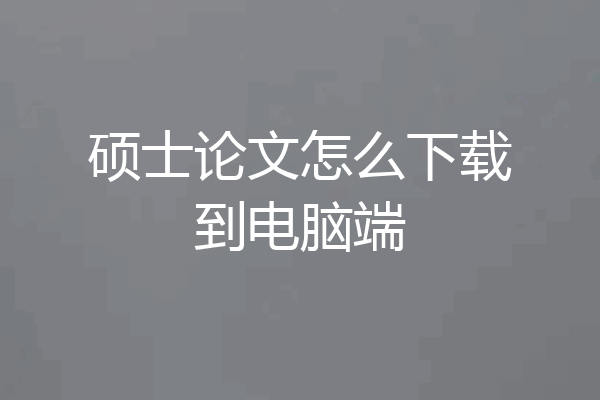 硕士论文怎么下载到电脑端