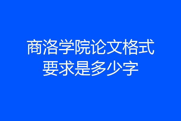 商洛学院论文格式要求是多少字
