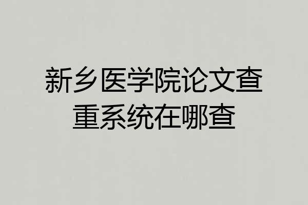 新乡医学院论文查重系统在哪查