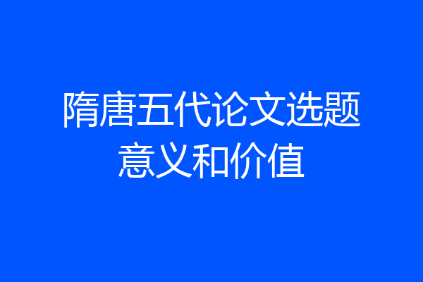 隋唐五代论文选题意义和价值