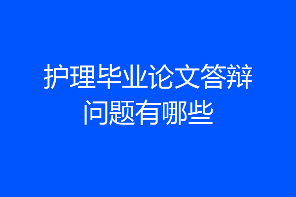 护理毕业论文答辩问题有哪些