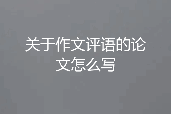 关于作文评语的论文怎么写