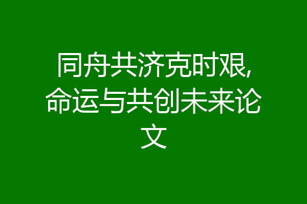 同舟共济克时艰,命运与共创未来论文