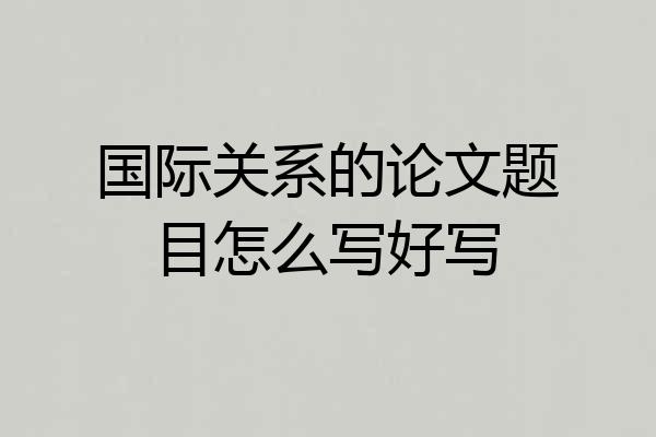 国际关系的论文题目怎么写好写