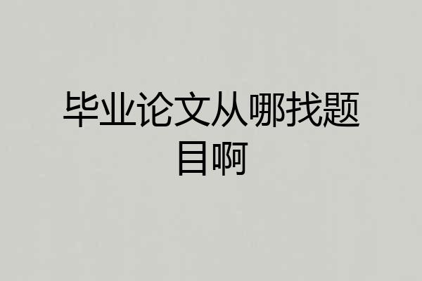 毕业论文从哪找题目啊