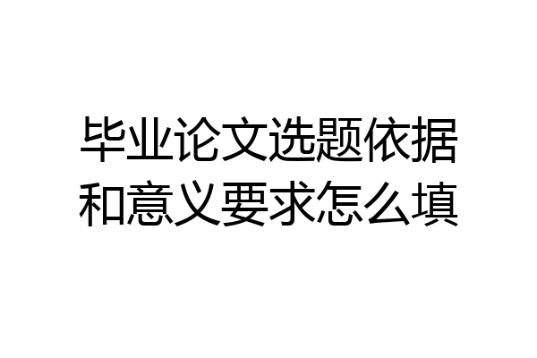 毕业论文选题依据和意义要求怎么填