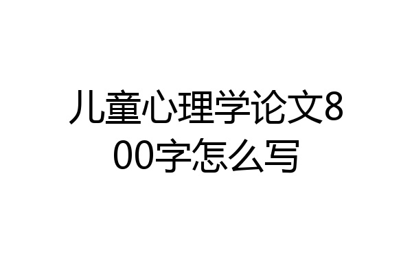 儿童心理学论文800字怎么写