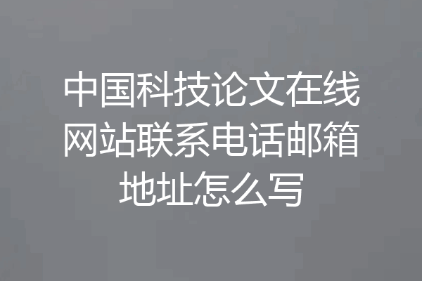 中国科技论文在线网站联系电话邮箱地址怎么写