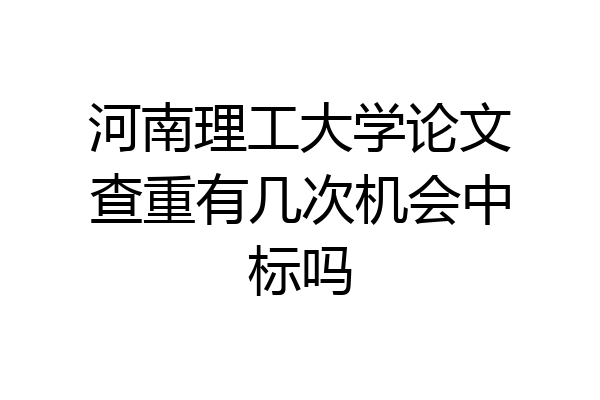 河南理工大学论文查重有几次机会中标吗