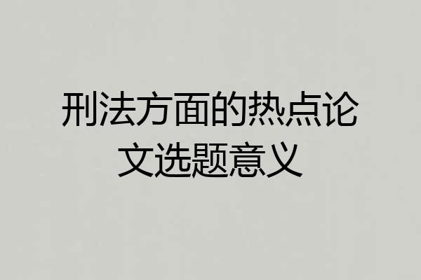 刑法方面的热点论文选题意义