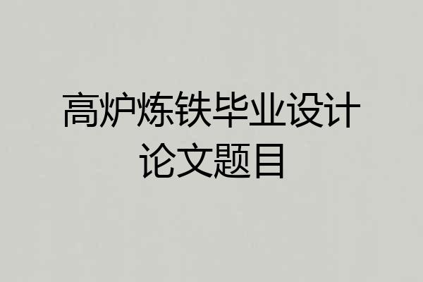 高炉炼铁毕业设计论文题目