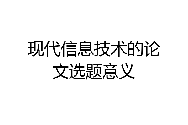现代信息技术的论文选题意义