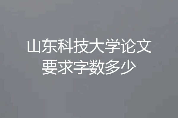 山东科技大学论文要求字数多少