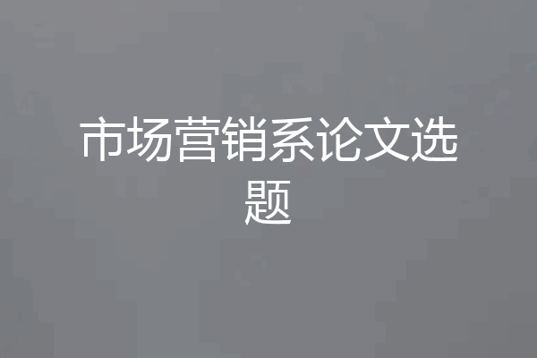 市场营销系论文选题