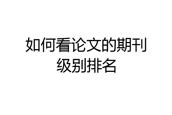 如何看论文的期刊级别排名