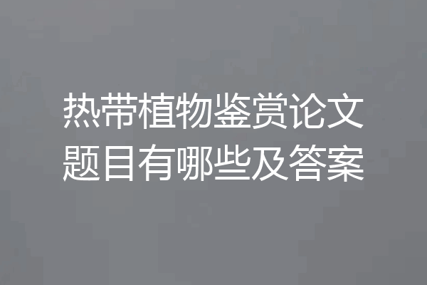 热带植物鉴赏论文题目有哪些及答案