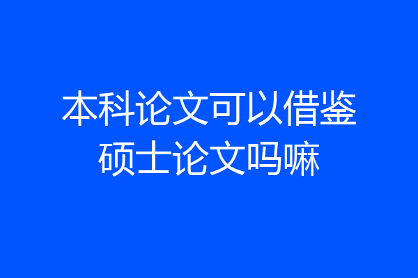 本科论文可以借鉴硕士论文吗嘛