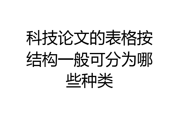 科技论文的表格按结构一般可分为哪些种类