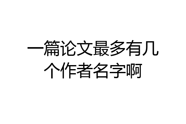 一篇论文最多有几个作者名字啊