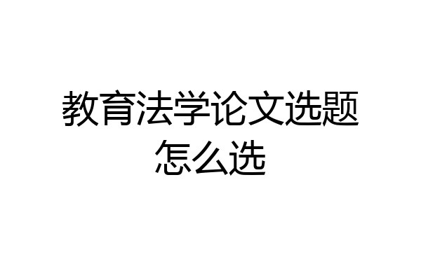 教育法学论文选题怎么选