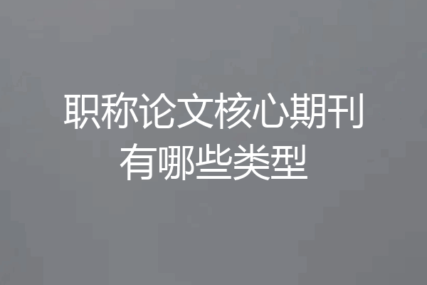 职称论文核心期刊有哪些类型