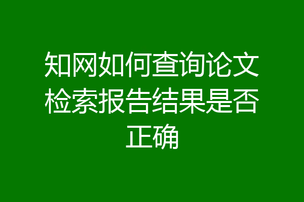 知网如何查询论文检索报告结果是否正确