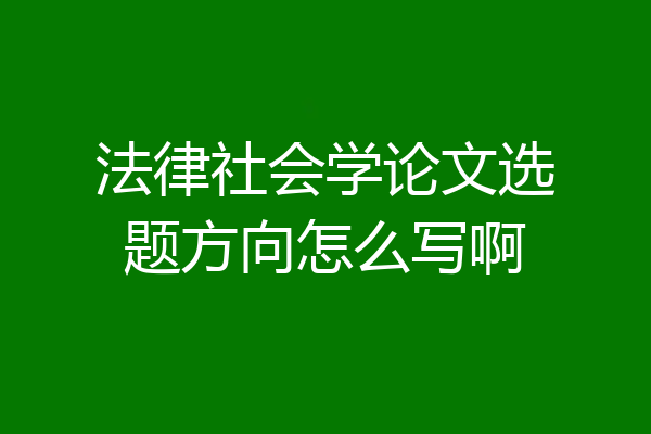 法律社会学论文选题方向怎么写啊