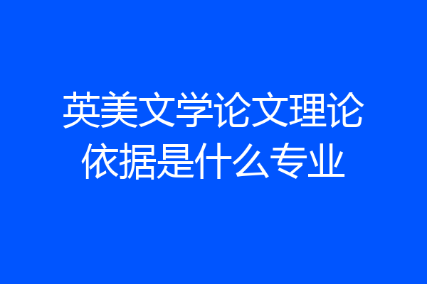英美文学论文理论依据是什么专业