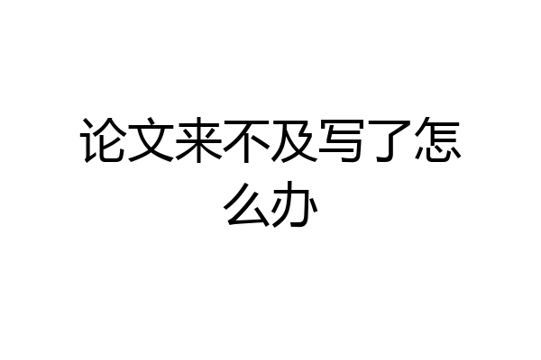 论文来不及写了怎么办