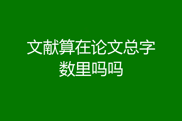 文献算在论文总字数里吗吗