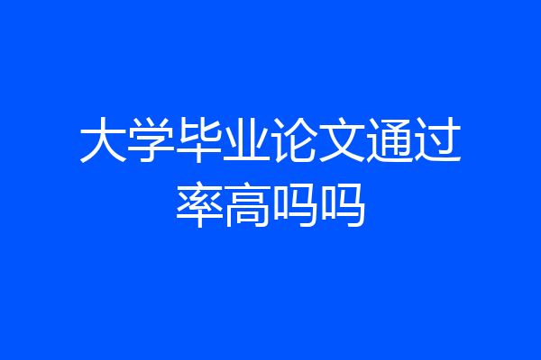 大学毕业论文通过率高吗吗