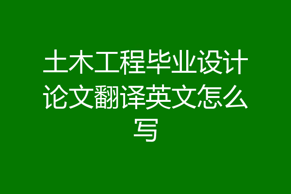 土木工程毕业设计论文翻译英文怎么写