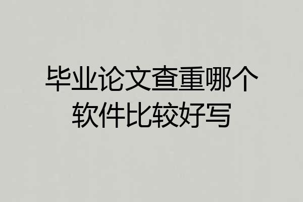 毕业论文查重哪个软件比较好写