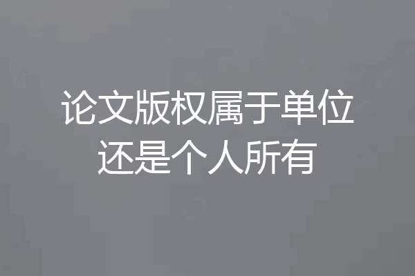 论文版权属于单位还是个人所有