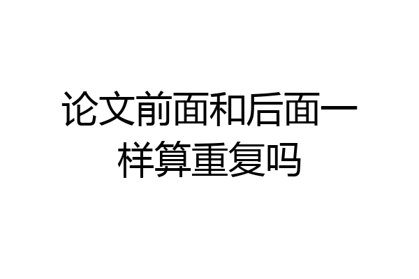 论文前面和后面一样算重复吗