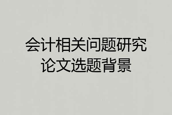 会计相关问题研究论文选题背景