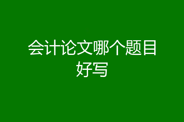 会计论文哪个题目好写