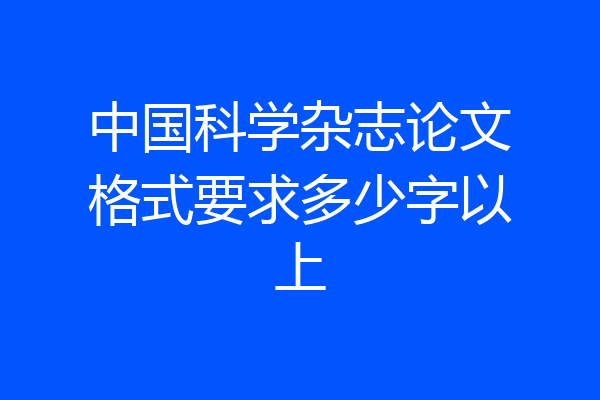 中国科学杂志论文格式要求多少字以上