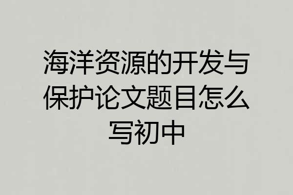 海洋资源的开发与保护论文题目怎么写初中