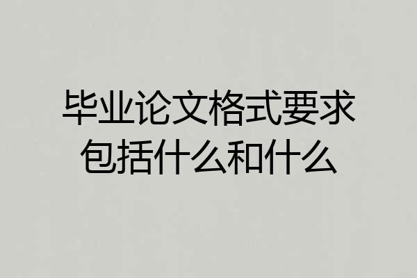 毕业论文格式要求包括什么和什么
