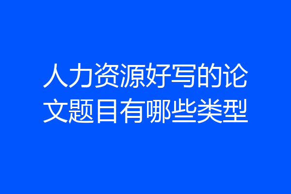 人力资源好写的论文题目有哪些类型