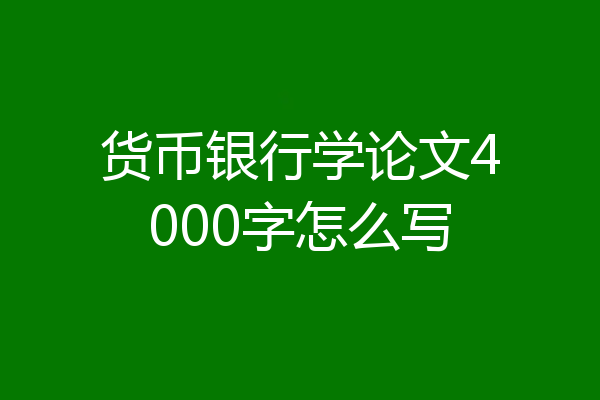 货币银行学论文4000字怎么写