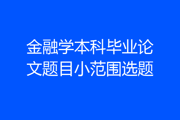 金融学本科毕业论文题目小范围选题