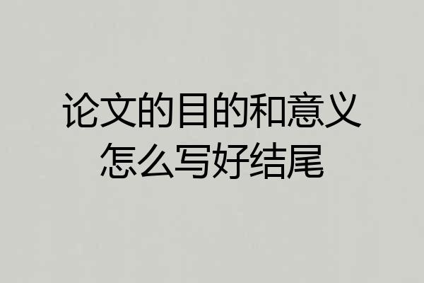 论文的目的和意义怎么写好结尾